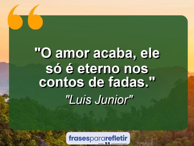 Frases de Amor: mensagens românticas e apaixonantes - “O amor acaba, ele só é eterno nos contos de fadas.”