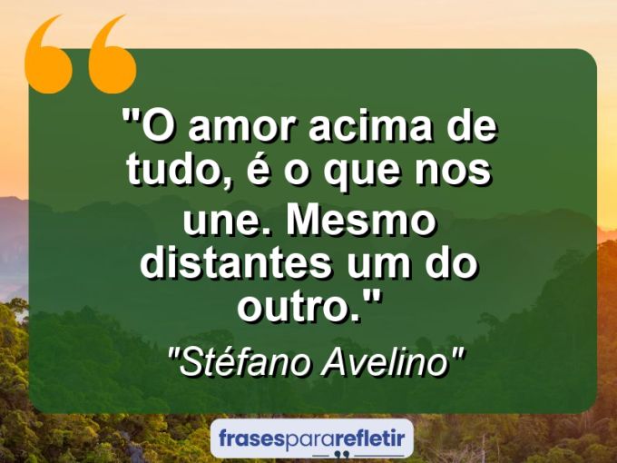 Frases de Amor: mensagens românticas e apaixonantes - “O amor acima de tudo, é o que nos une. Mesmo distantes um do outro.”