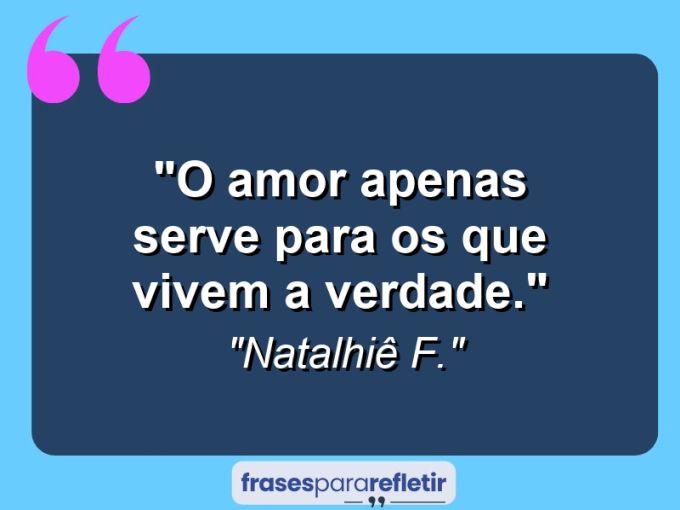 Frases de Amor: mensagens românticas e apaixonantes - “O amor apenas serve para os que vivem a verdade.”