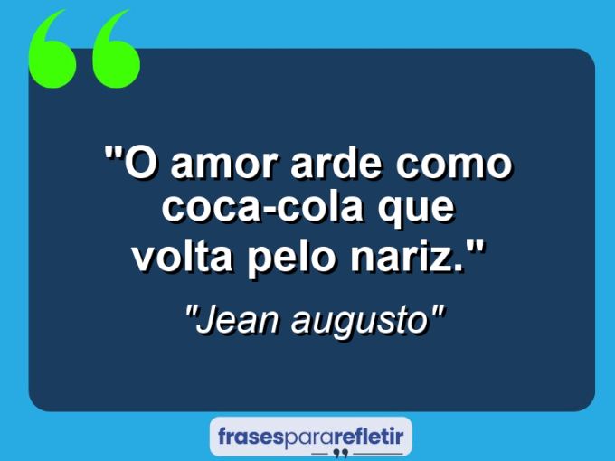 Frases de Amor: mensagens românticas e apaixonantes - “O amor arde como coca-cola que volta pelo nariz.”