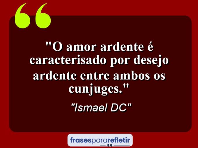 Frases de Amor: mensagens românticas e apaixonantes - “O amor ardente é caracterisado por desejo ardente entre ambos os cunjuges.”