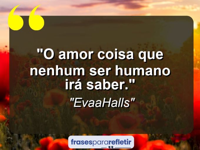 Frases de Amor: mensagens românticas e apaixonantes - “O Amor Coisa que Nenhum ser Humano irá Saber.”