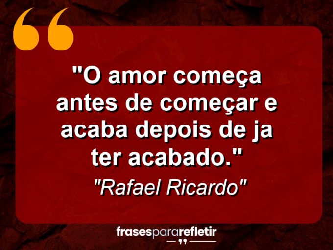 Frases de Amor: mensagens românticas e apaixonantes - “O Amor começa antes de começar e acaba depois de ja ter acabado.”