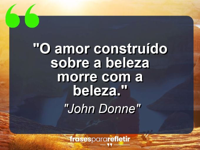 Frases de Amor: mensagens românticas e apaixonantes - “O amor construído sobre a beleza morre com a beleza.”