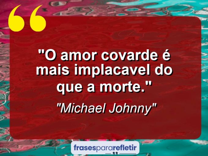 Frases de Amor: mensagens românticas e apaixonantes - “O amor covarde é mais implacavel do que a morte.”