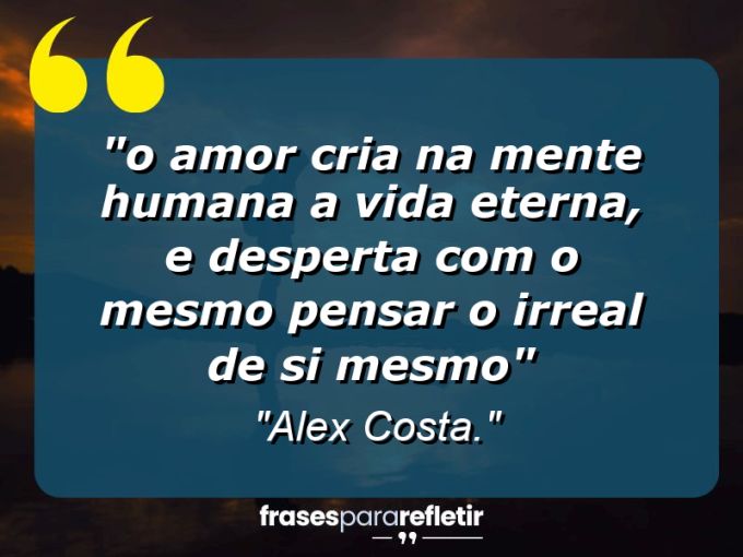 Frases de Amor: mensagens românticas e apaixonantes - ““O amor cria na mente humana a vida eterna, e desperta com o mesmo pensar o irreal de si mesmo””