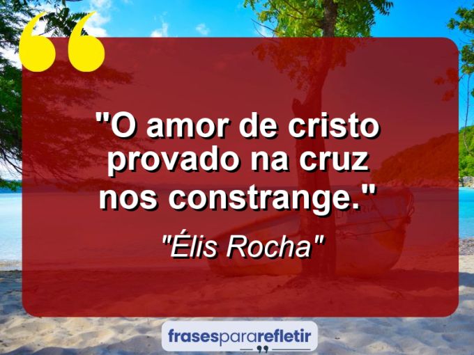 Frases de Amor: mensagens românticas e apaixonantes - “O amor de Cristo provado na cruz nos constrange.”