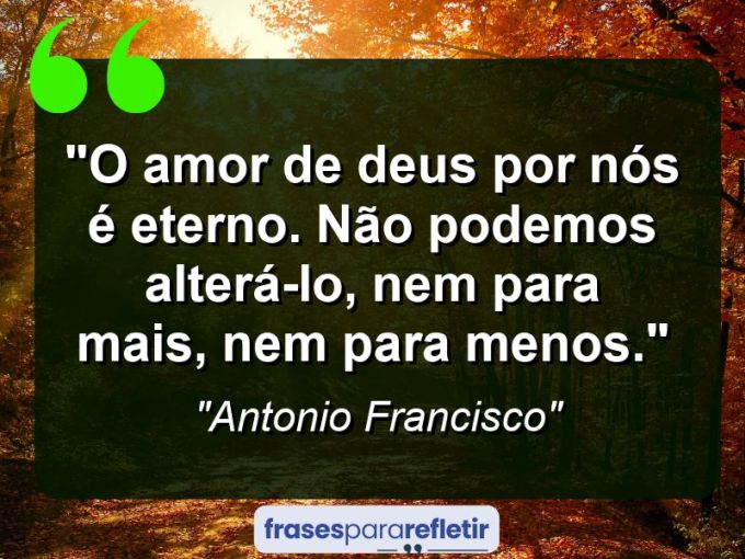 Frases de Amor: mensagens românticas e apaixonantes - “O amor de Deus por nós é eterno. Não podemos alterá-lo, nem para mais, nem para menos.”