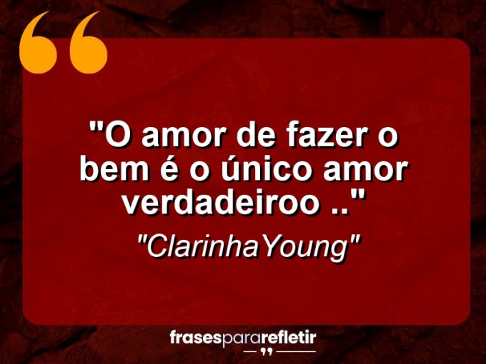 Frases de Amor: mensagens românticas e apaixonantes - “O amor de fazer o bem é o único amor verdadeiroo ..”