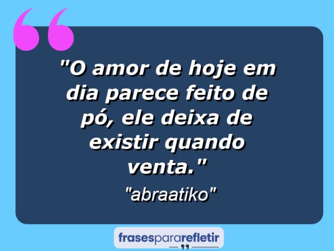 Frases de Amor: mensagens românticas e apaixonantes - “O amor de hoje em dia parece feito de pó, ele deixa de existir quando venta.”