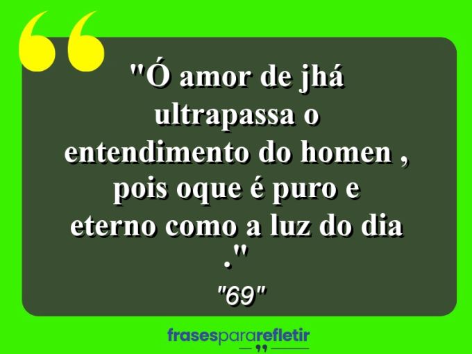 Frases de Amor: mensagens românticas e apaixonantes - “ó amor de jhá ultrapassa o entendimento do homen , pois oque é puro e eterno como a luz do dia .”