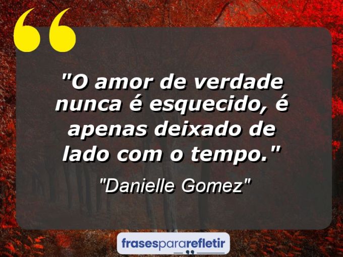 Frases de Amor: mensagens românticas e apaixonantes - “O amor de verdade nunca é esquecido, é apenas deixado de lado com o tempo.”