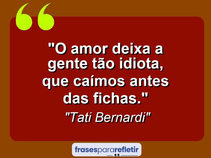 Frases de Amor: mensagens românticas e apaixonantes - “O amor deixa a gente tão idiota, que caímos antes das fichas.”