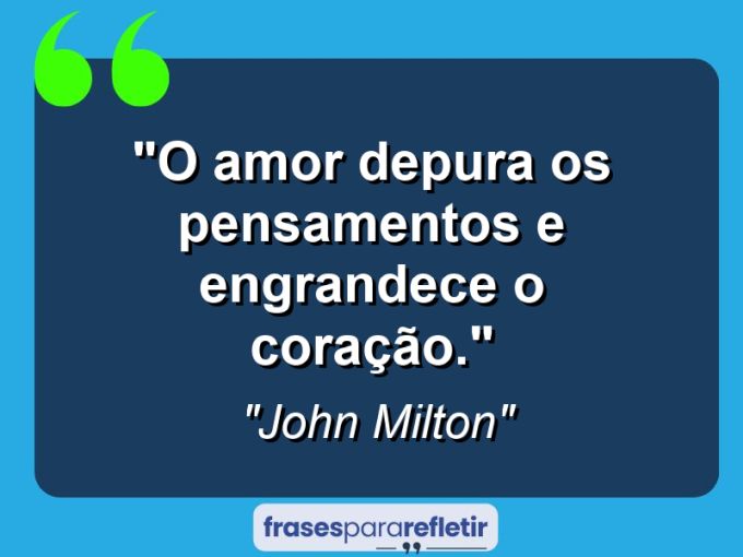 Frases de Amor: mensagens românticas e apaixonantes - “O Amor depura os pensamentos e engrandece o coração.”