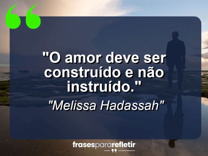 Frases de Amor: mensagens românticas e apaixonantes - “O Amor deve ser construído e não instruído.”