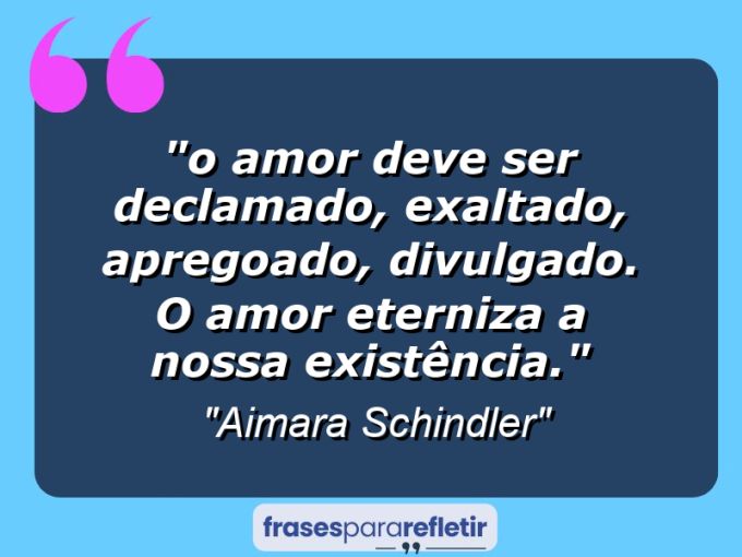 Frases de Amor: mensagens românticas e apaixonantes - “⁠O amor deve ser declamado, exaltado, apregoado, divulgado. O amor eterniza a nossa existência.”