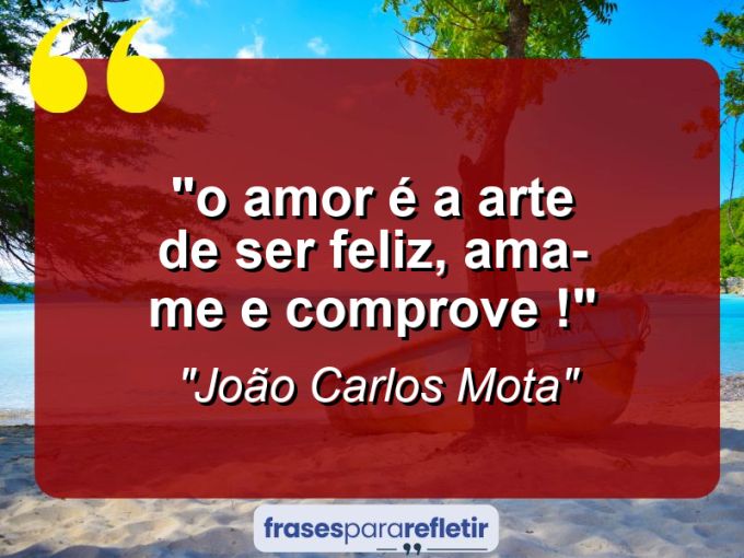 Frases de Amor: mensagens românticas e apaixonantes - ““O amor é a arte de ser feliz, ama-me e comprove !””