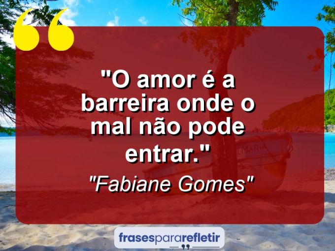 Frases de Amor: mensagens românticas e apaixonantes - “O amor é a barreira onde o mal não pode entrar.”