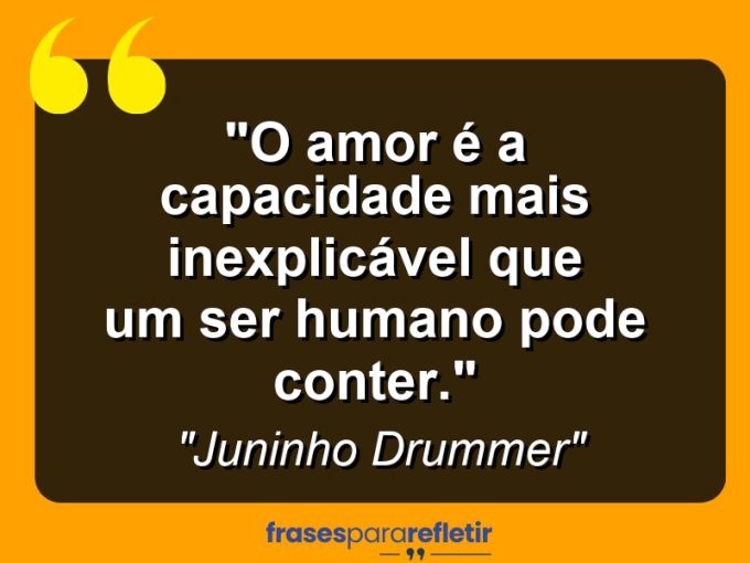 Frases de Amor: mensagens românticas e apaixonantes - “O amor é a capacidade mais inexplicável que um ser humano pode conter.”