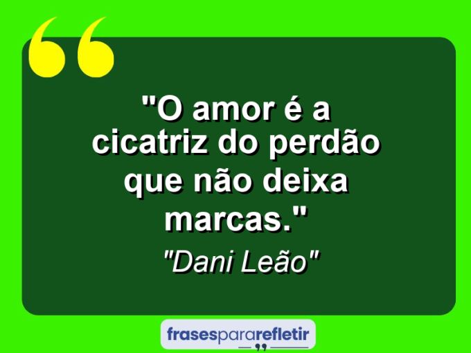 Frases de Amor: mensagens românticas e apaixonantes - “O amor é a cicatriz do perdão que não deixa marcas.”