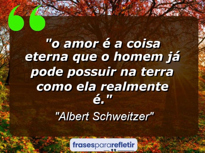 Frases de Amor: mensagens românticas e apaixonantes - “⁠O amor é a Coisa Eterna que o homem já pode possuir na terra como ela realmente é.”