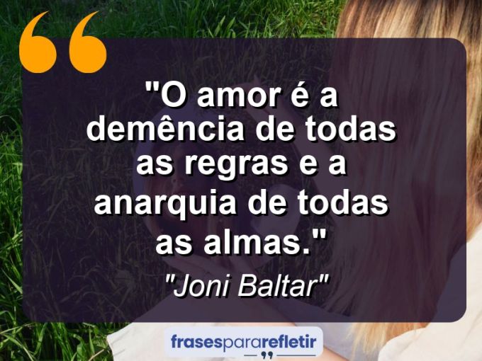 Frases de Amor: mensagens românticas e apaixonantes - “O amor é a demência de todas as regras e a anarquia de todas as almas.”