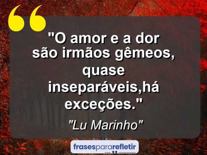 Frases de Amor: mensagens românticas e apaixonantes - “O amor e a dor são irmãos gêmeos, quase inseparáveis,há exceções.”