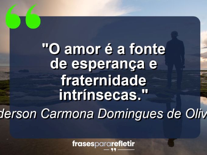 Frases de Amor: mensagens românticas e apaixonantes - “O amor é a fonte de esperança e fraternidade intrínsecas.”