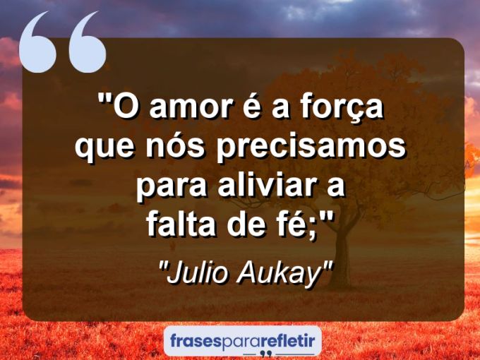 Frases de Amor: mensagens românticas e apaixonantes - “O amor é a força que nós precisamos para aliviar a falta de fé;”