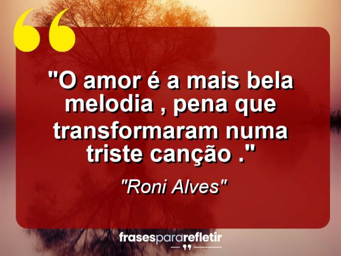 Frases de Amor: mensagens românticas e apaixonantes - “O amor é a mais bela melodia , pena que transformaram numa triste canção .”