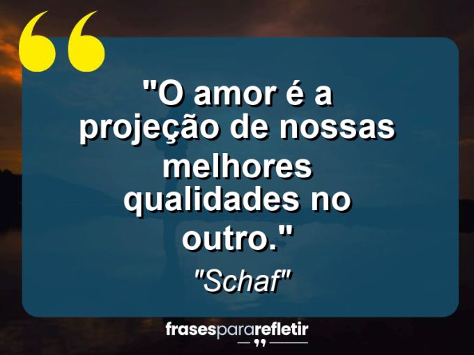 Frases de Amor: mensagens românticas e apaixonantes - “O Amor é a projeção de nossas melhores qualidades no outro.”