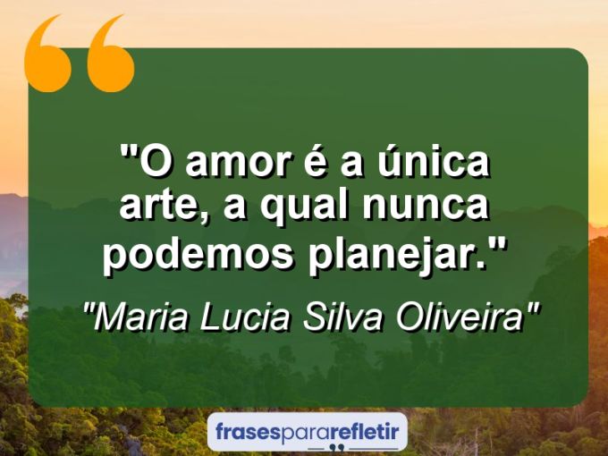 Frases de Amor: mensagens românticas e apaixonantes - “O amor é a única arte, a qual nunca podemos planejar.”