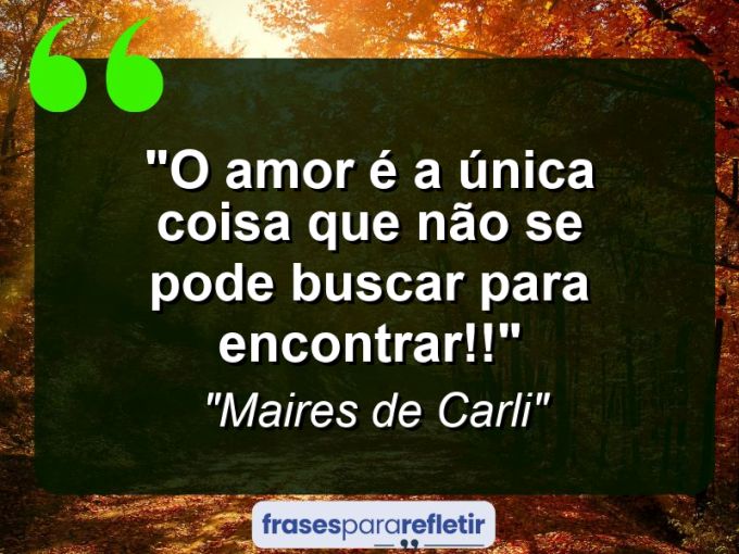 Frases de Amor: mensagens românticas e apaixonantes - “O amor é a única coisa que não se pode buscar para encontrar!!”