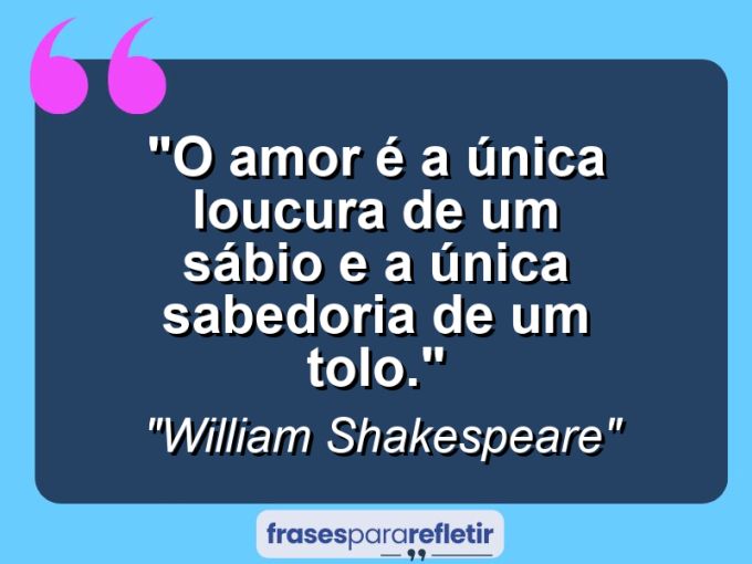 Frases de Amor: mensagens românticas e apaixonantes - “O amor é a única loucura de um sábio e a única sabedoria de um tolo.”