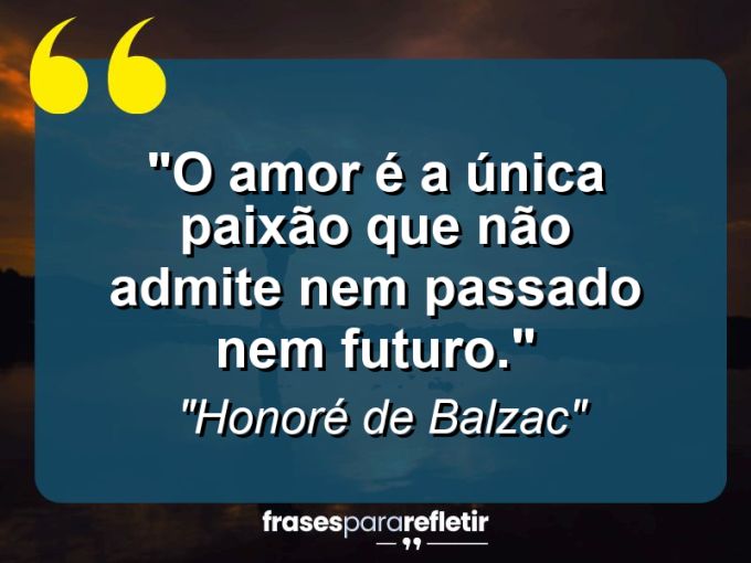 Frases de Amor: mensagens românticas e apaixonantes - “O amor é a única paixão que não admite nem passado nem futuro.”