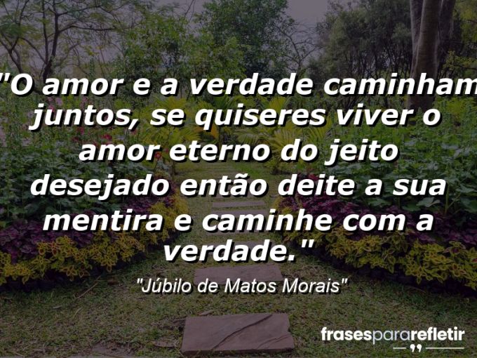 Frases de Amor: mensagens românticas e apaixonantes - “O amor e a verdade caminham juntos, se quiseres viver o amor eterno do jeito desejado então deite a sua mentira e caminhe com a verdade.”