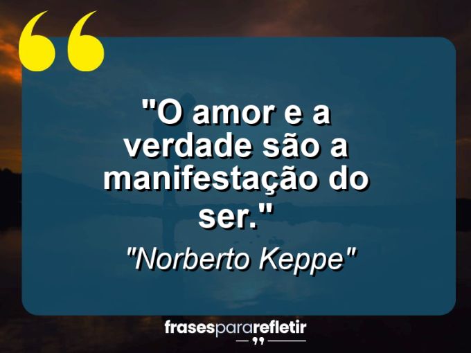 Frases de Amor: mensagens românticas e apaixonantes - “O amor e a verdade são a manifestação do Ser.”