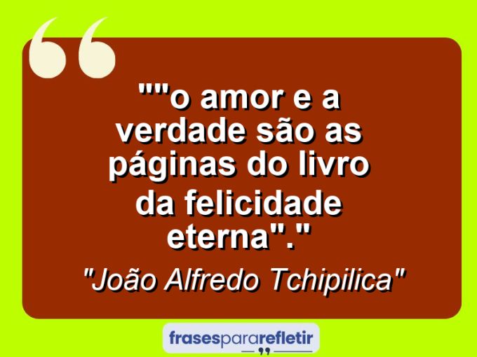 Frases de Amor: mensagens românticas e apaixonantes - “”O amor e a verdade são as páginas do livro da felicidade eterna”.”