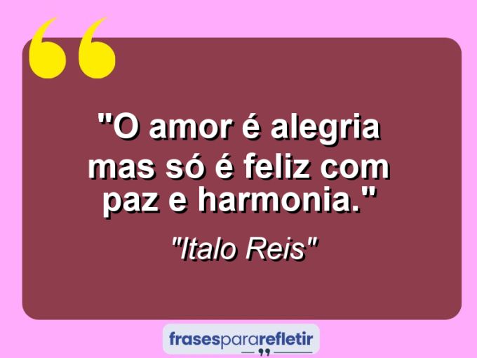 Frases de Amor: mensagens românticas e apaixonantes - “O amor é alegria mas só é feliz com paz e harmonia.”