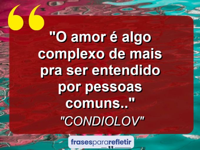 Frases de Amor: mensagens românticas e apaixonantes - “O Amor é algo complexo de mais pra ser entendido por pessoas comuns..”