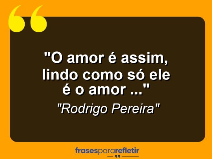 Frases de Amor: mensagens românticas e apaixonantes - “O Amor é assim, lindo como só ele é o amor …”