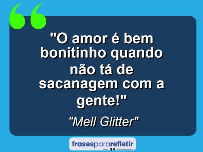 Frases de Amor: mensagens românticas e apaixonantes - “O amor é bem bonitinho quando não tá de sacanagem com a gente!”