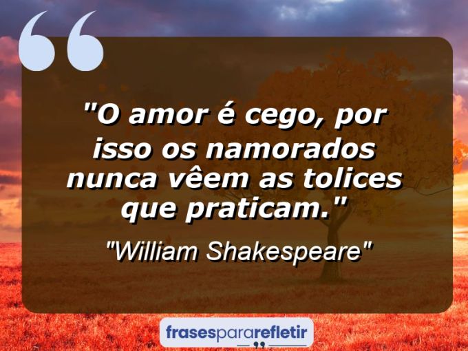 Frases de Amor: mensagens românticas e apaixonantes - “O amor é cego, por isso os namorados nunca vêem as tolices que praticam.”