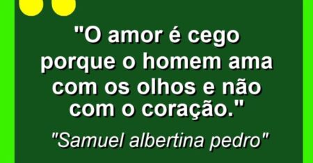 “O amor é cego porque o homem ama com os olhos e não com o coração.”