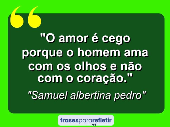 Frases de Amor: mensagens românticas e apaixonantes - “O amor é cego porque o homem ama com os olhos e não com o coração.”