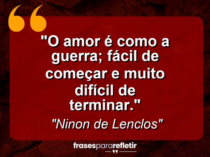 Frases de Amor: mensagens românticas e apaixonantes - “O amor é como a guerra; fácil de começar e muito difícil de terminar.”