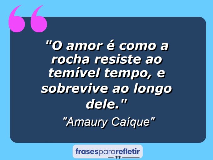 Frases de Amor: mensagens românticas e apaixonantes - “O amor é como a rocha resiste ao temível tempo, e sobrevive ao longo dele.”