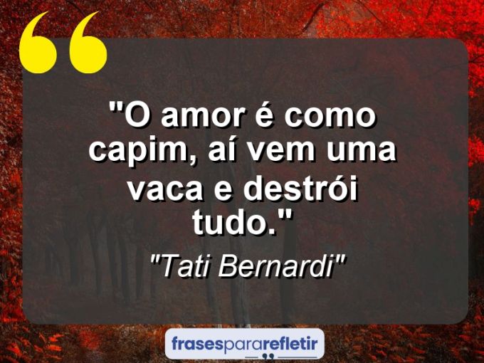 Frases de Amor: mensagens românticas e apaixonantes - “O amor é como capim, aí vem uma vaca e destrói tudo.”