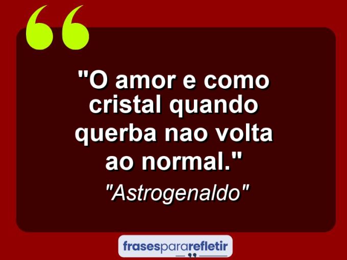 Frases de Amor: mensagens românticas e apaixonantes - “O amor e como cristal quando querba nao volta ao normal.”