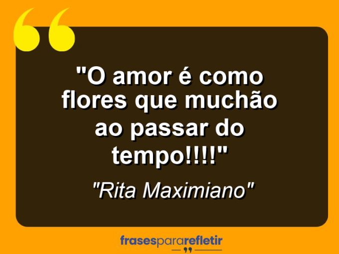 Frases de Amor: mensagens românticas e apaixonantes - “O amor é como flores que muchão ao passar do tempo!!!!”